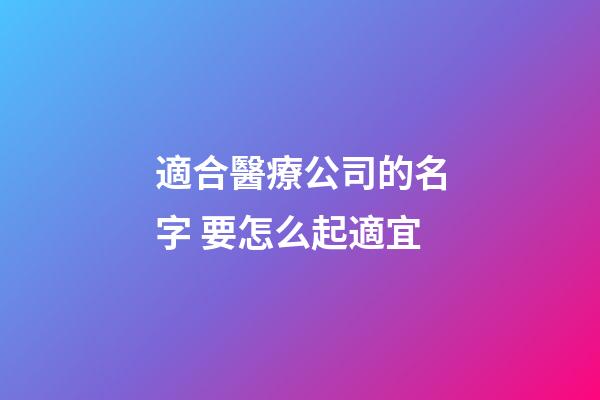 適合醫療公司的名字 要怎么起適宜-第1張-公司起名-玄機派